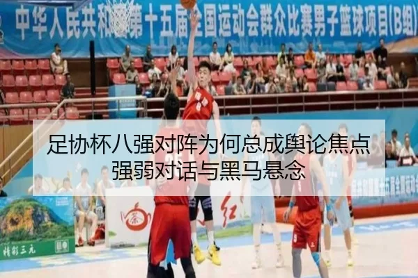 足协杯八强对阵为何总成舆论焦点 强弱对话与黑马悬念